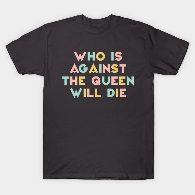 Who Is Against The Queen Will Die T-Shirt by DankFutura